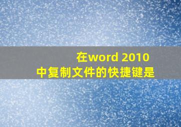 在word 2010中复制文件的快捷键是